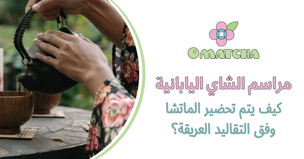 مراسم الشاي اليابانية كيف يتم تحضير الماتشا وفق التقاليد العريقة؟