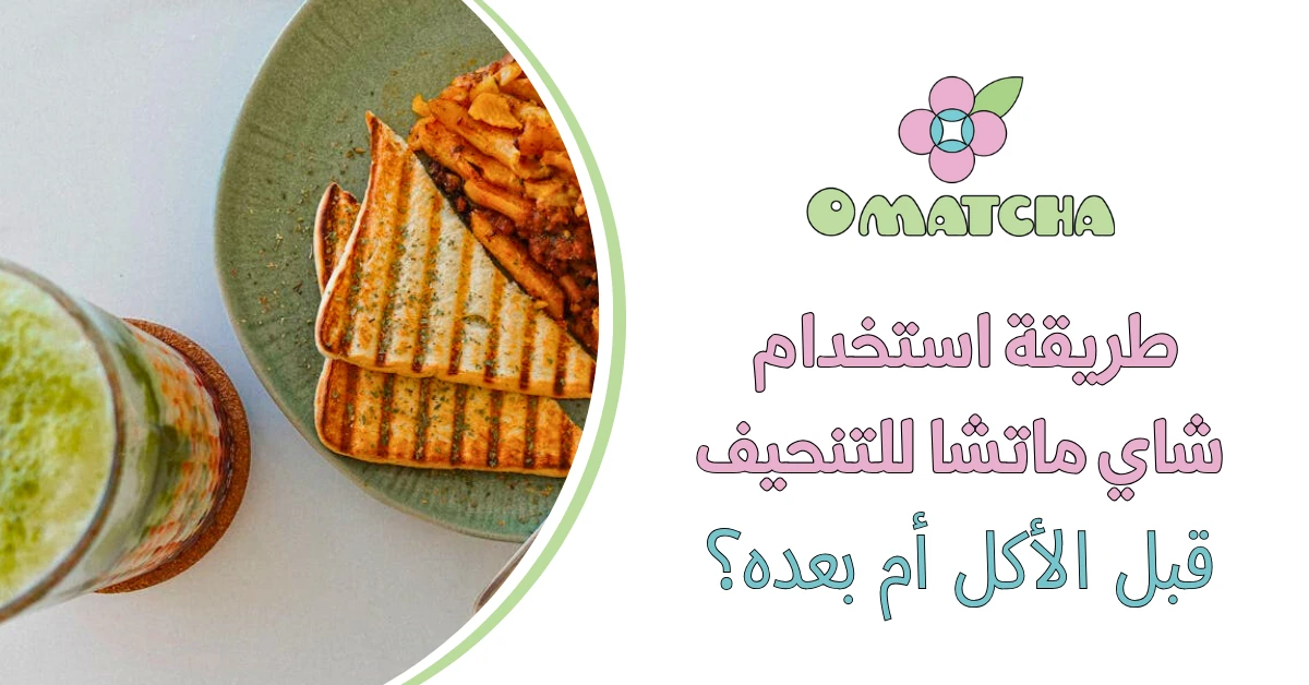 طريقة استخدام شاي ماتشا للتنحيف، قبل الأكل أم بعده؟