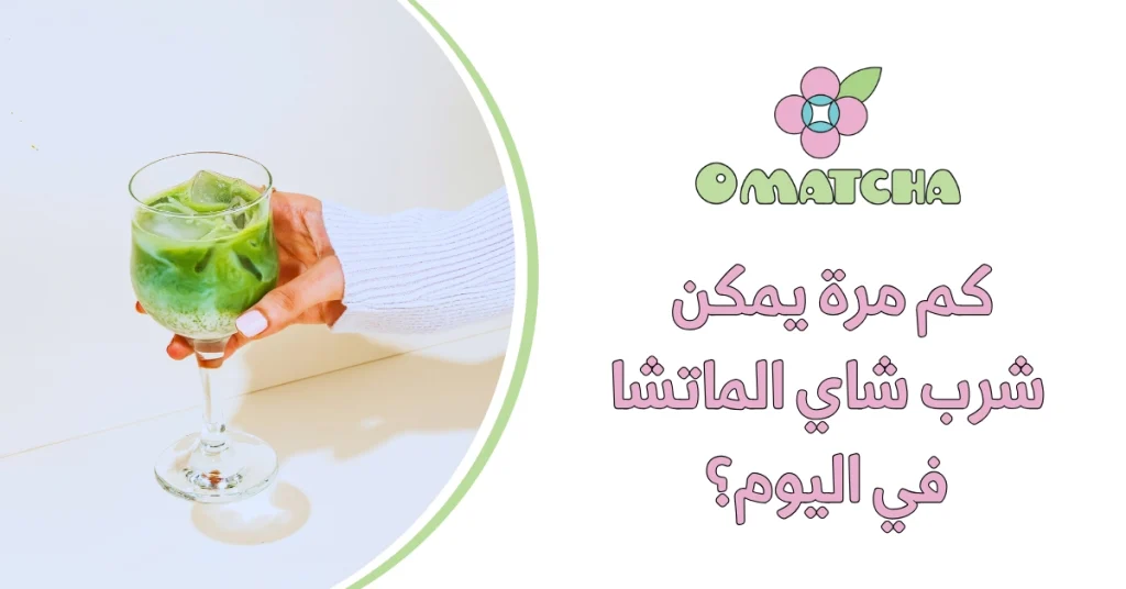 كم مرة يمكن شرب شاي الماتشا في اليوم؟