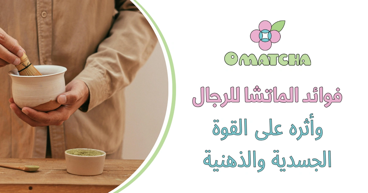 فوائد الماتشا للرجال وأثره على القوة الجسدية والذهنية