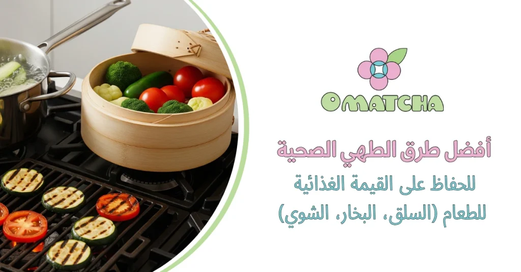 أفضل طرق الطهي الصحية للحفاظ على القيمة الغذائية للطعام (السلق، البخار، الشوي)