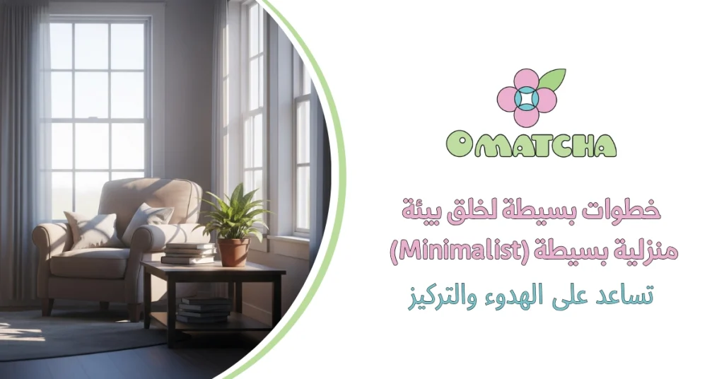 خطوات بسيطة لخلق بيئة منزلية بسيطة (Minimalist) تساعد على الهدوء والتركيز