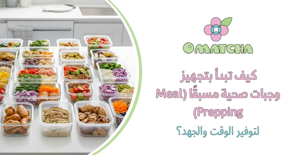 كيف تبدأ بتجهيز وجبات صحية مسبقًا (Meal Prepping) لتوفير الوقت والجهد؟